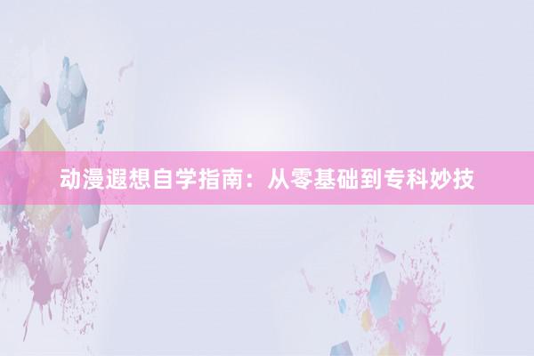 动漫遐想自学指南：从零基础到专科妙技